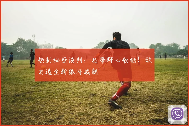 热刺秘密谈判，孔蒂野心勃勃！欲打造全新银河战舰