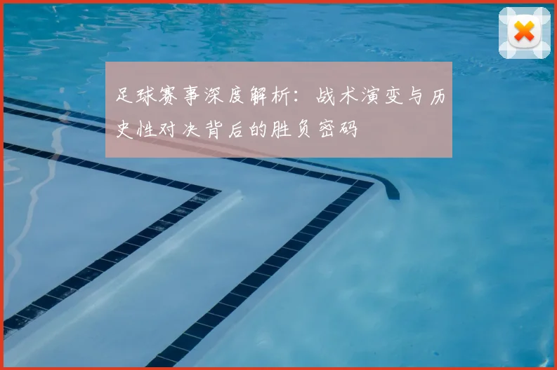 足球赛事深度解析：战术演变与历史性对决背后的胜负密码