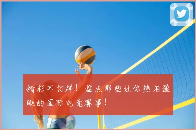 精彩不打烊！盘点那些让你热泪盈眶的国际电竞赛事！