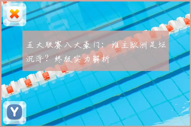 五大联赛八大豪门:谁主欧洲足坛沉浮?终极实力解析