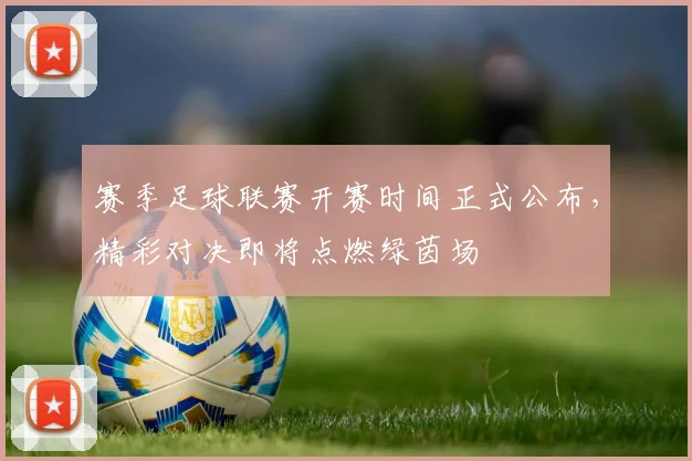 赛季足球联赛开赛时间正式公布,精彩对决即将点燃绿茵场