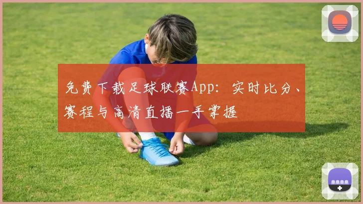 免费下载足球联赛App：实时比分、赛程与高清直播一手掌握