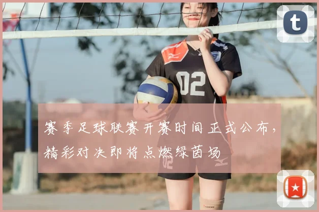 赛季足球联赛开赛时间正式公布，精彩对决即将点燃绿茵场