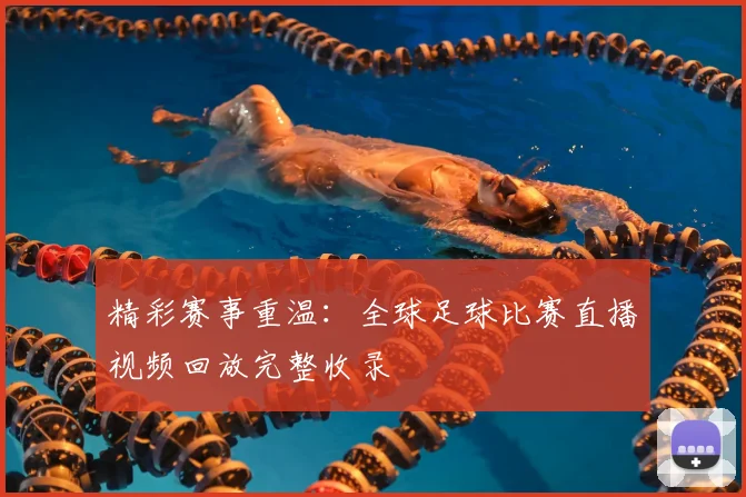 精彩赛事重温：全球足球比赛直播视频回放完整收录