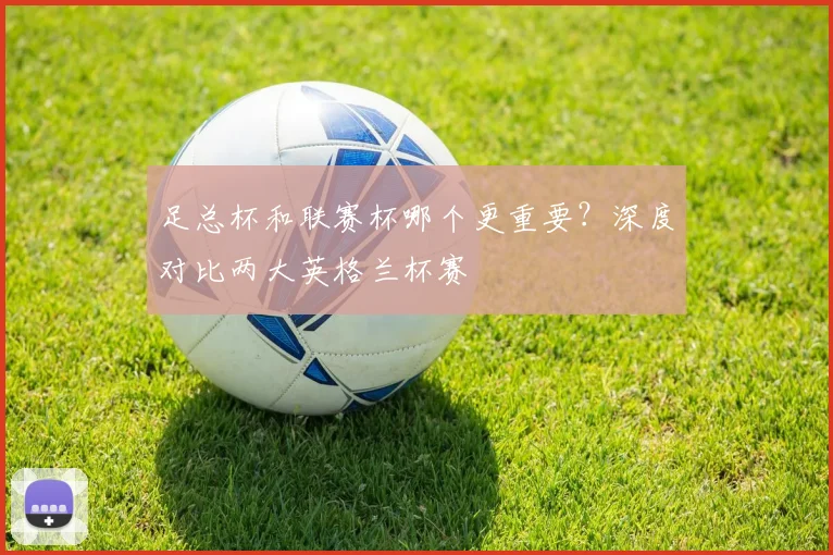 足总杯和联赛杯哪个更重要？深度对比两大英格兰杯赛