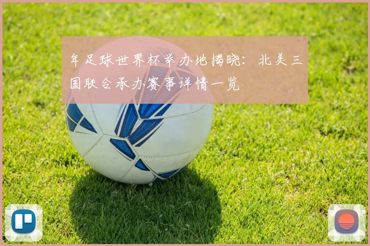 年足球世界杯举办地揭晓：北美三国联合承办赛事详情一览
