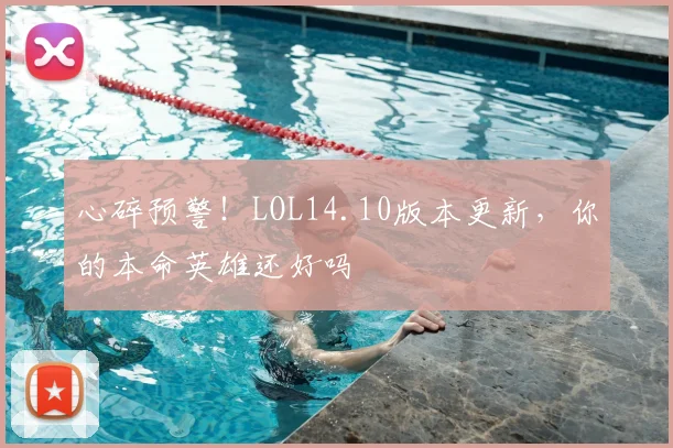 心碎预警！LOL14.10版本更新，你的本命英雄还好吗