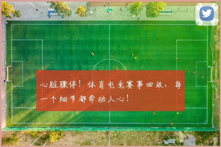 心脏骤停！体育电竞赛事回放，每一个细节都牵动人心！