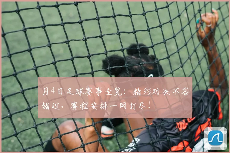 月4日足球赛事全览：精彩对决不容错过，赛程安排一网打尽！