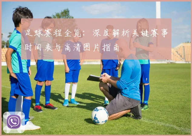 足球赛程全览：深度解析关键赛事时间表与高清图片指南